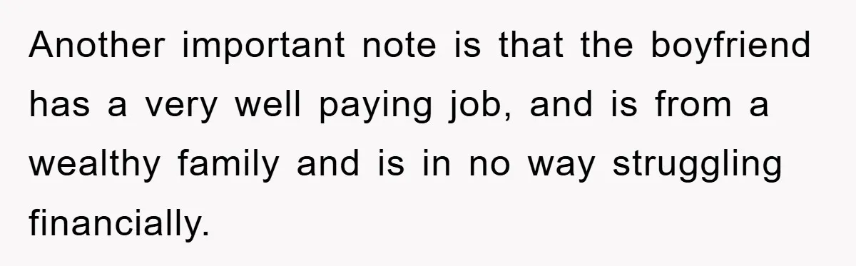 Another important note is that the boyfriend has a very well paying job, and is from a wealthy family and is in no way struggling financially.