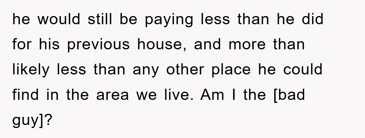 he would still be paying less than he did for his previous house, and more than likely less than any other place he could find in the area we live....