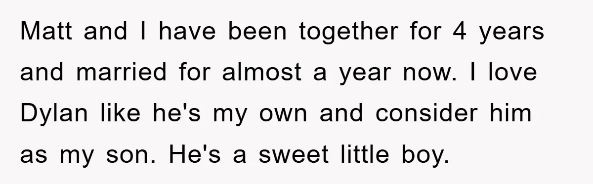 Matt and I have been together for 4 years and married for almost a year now. I love Dylan like he's my own and consider him as my son. He's...