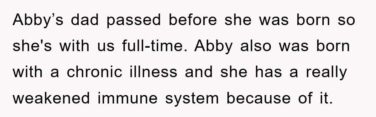 Abby’s dad passed before she was born so she's with us full-time. Abby also was born with a chronic illness and she has a really weakened immune system because of...