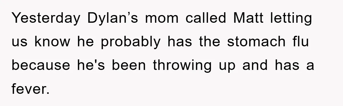 Yesterday Dylan’s mom called Matt letting us know he probably has the stomach flu because he's been throwing up and has a fever.