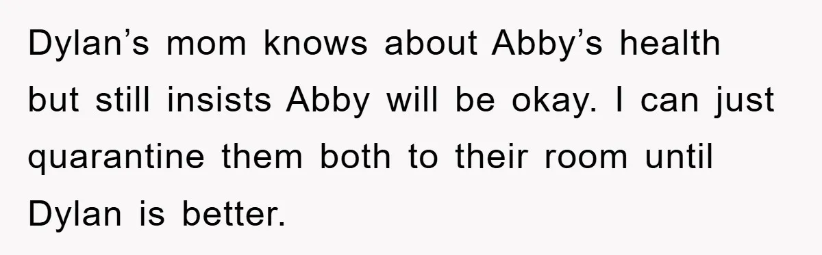 Dylan’s mom knows about Abby’s health but still insists Abby will be okay. I can just quarantine them both to their room until Dylan is better.
