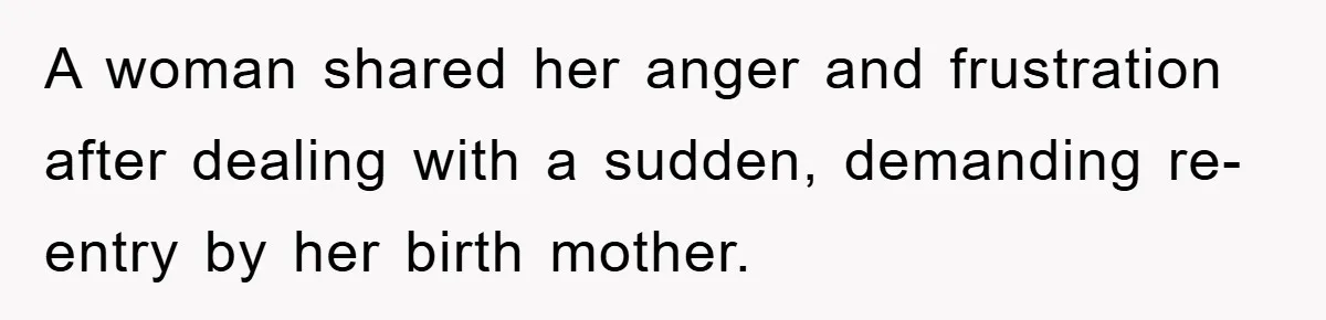A woman shared her anger and frustration after dealing with a sudden, demanding re-entry by her birth mother.
