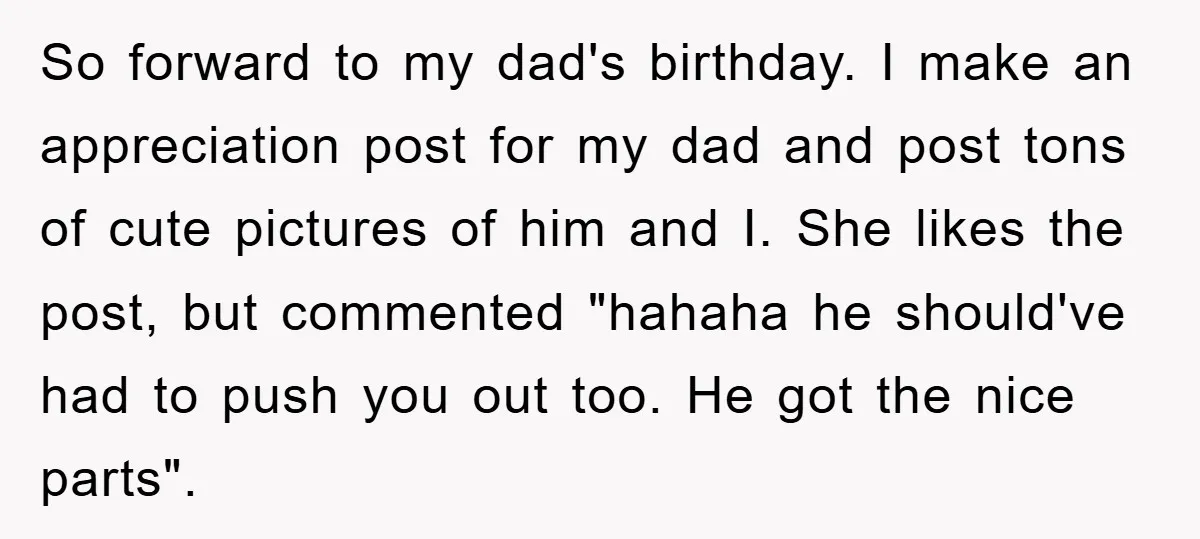 So forward to my dad's birthday. I make an appreciation post for my dad and post tons of cute pictures of him and I. She likes the post, but commented...