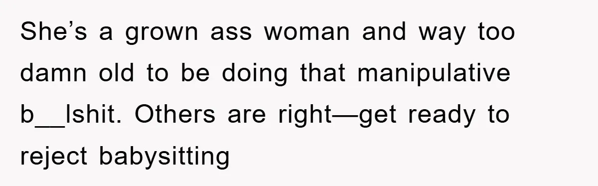 'I Ruined My Own Party': Aunt Tries To Steamroll Niece, Gets Baby Shower Canceled She’s a grown ass woman and way too damn old to be doing that manipulative b__lshit. Others are right—get ready to reject babysitting