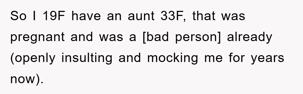 So I 19F have an aunt 33F, that was pregnant and was a [bad person] already (openly insulting and mocking me for years now).