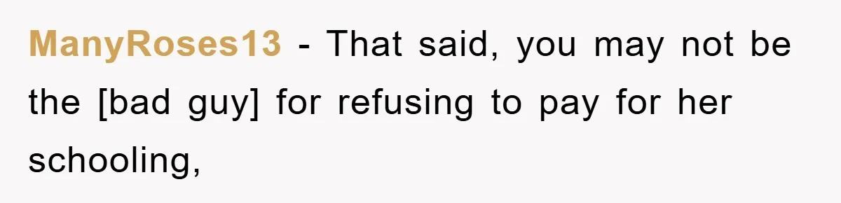 ManyRoses13 - That said, you may not be the [bad guy] for refusing to pay for her schooling,