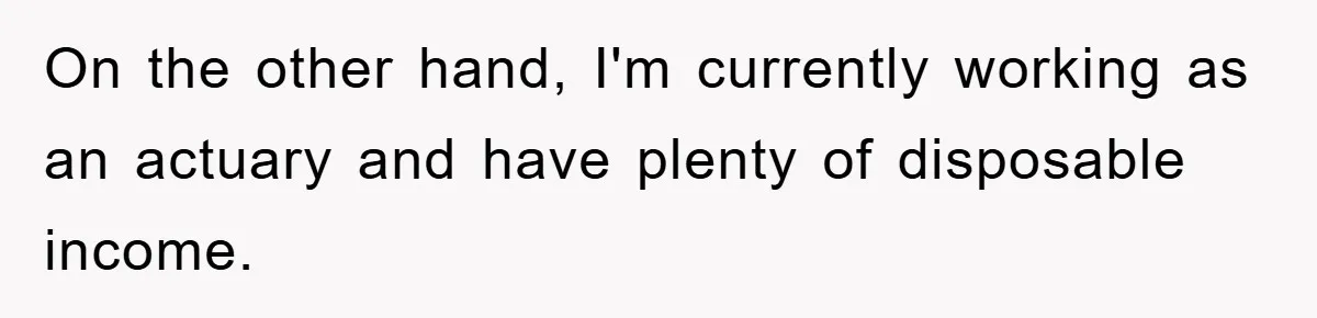 On the other hand, I'm currently working as an actuary and have plenty of disposable income.