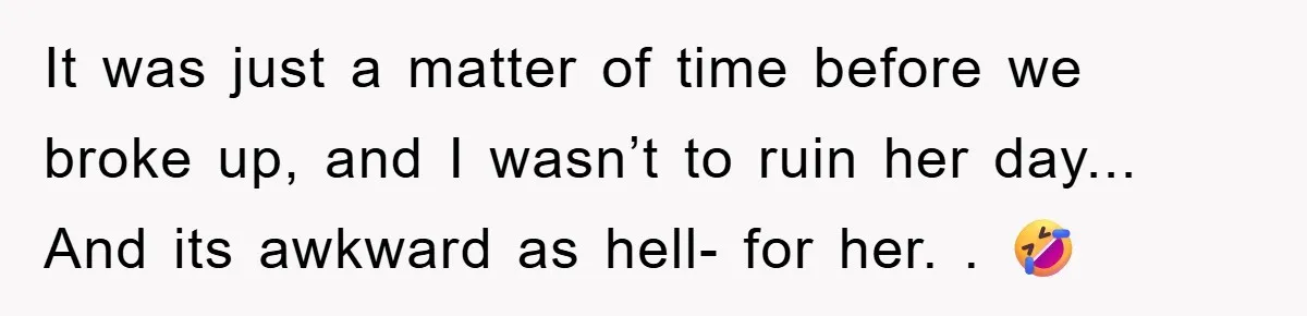 It was just a matter of time before we broke up, and I wasn’t to ruin her day... And its awkward as hell- for her. . 🤣