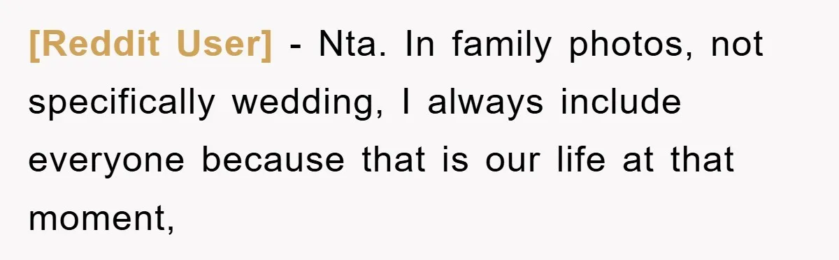 [Reddit User] - Nta. In family photos, not specifically wedding, I always include everyone because that is our life at that moment,