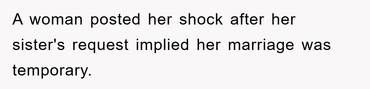 A woman posted her shock after her sister's request implied her marriage was temporary.