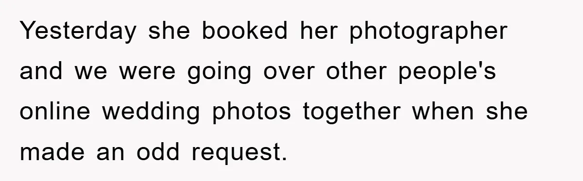Yesterday she booked her photographer and we were going over other people's online wedding photos together when she made an odd request.