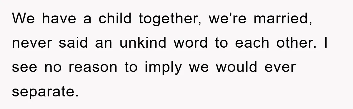 We have a child together, we're married, never said an unkind word to each other. I see no reason to imply we would ever separate.