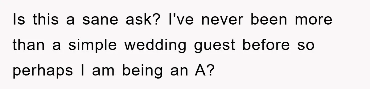 Is this a sane ask? I've never been more than a simple wedding guest before so perhaps I am being an A?