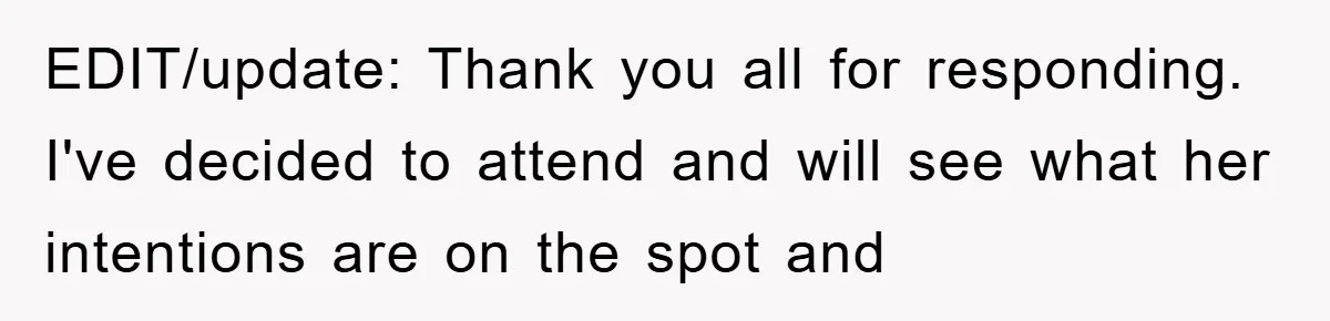 EDIT/update: Thank you all for responding. I've decided to attend and will see what her intentions are on the spot and