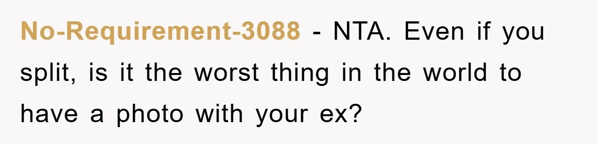 No-Requirement-3088 − NTA. Even if you split, is it the worst thing in the world to have a photo with your ex?