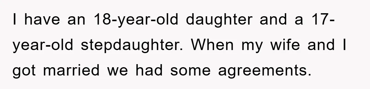 I have an 18-year-old daughter and a 17-year-old stepdaughter. When my wife and I got married we had some agreements.