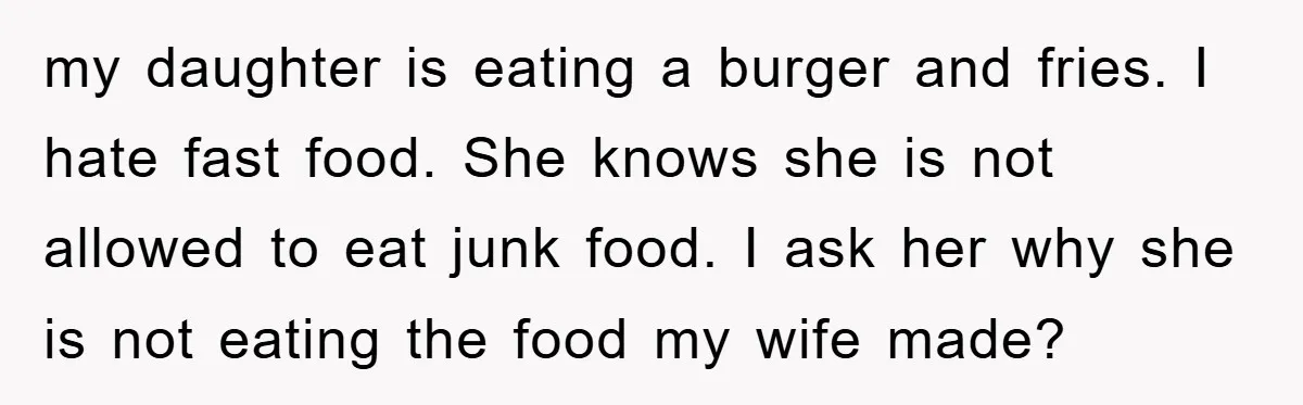 my daughter is eating a burger and fries. I hate fast food. She knows she is not allowed to eat junk food. I ask her why she is not eating...