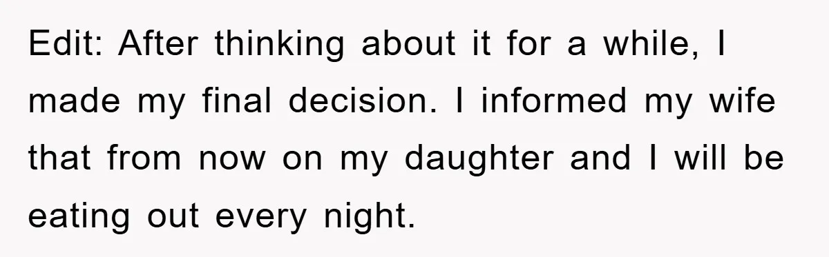 Edit: After thinking about it for a while, I made my final decision. I informed my wife that from now on my daughter and I will be eating out every...
