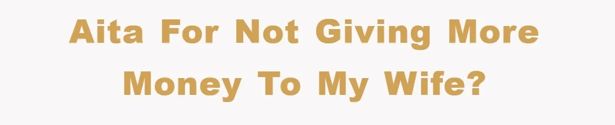 AITA for not giving more money to my wife?