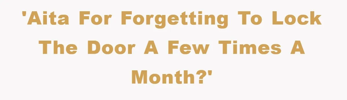 'AITA for forgetting to lock the door a few times a month?'