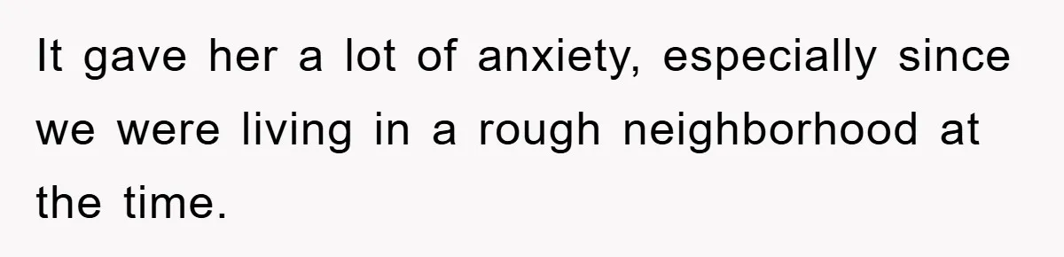 It gave her a lot of anxiety, especially since we were living in a rough neighborhood at the time.