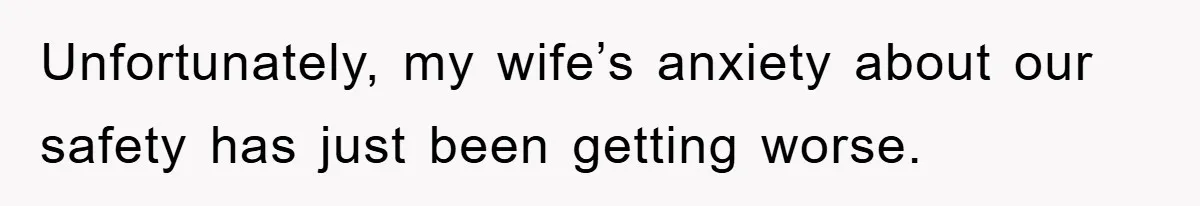 Unfortunately, my wife’s anxiety about our safety has just been getting worse.