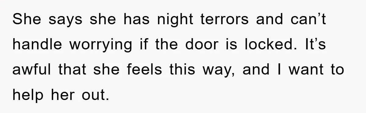 She says she has night terrors and can’t handle worrying if the door is locked. It’s awful that she feels this way, and I want to help her out.