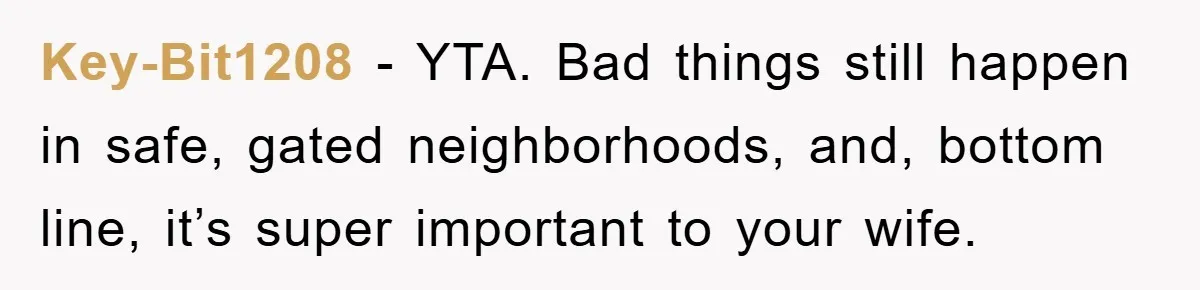 Key-Bit1208 − YTA. Bad things still happen in safe, gated neighborhoods, and, bottom line, it’s super important to your wife.