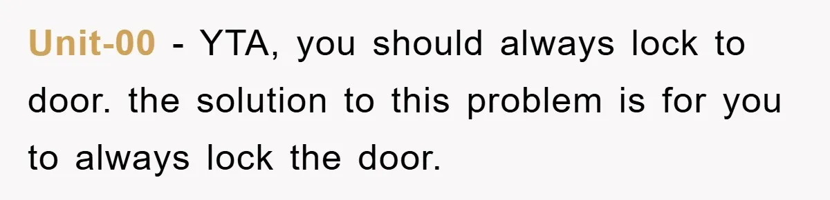 Unit-00 − YTA, you should always lock to door. the solution to this problem is for you to always lock the door.