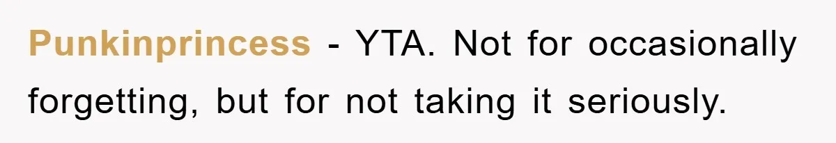Punkinprincess − YTA. Not for occasionally forgetting, but for not taking it seriously.
