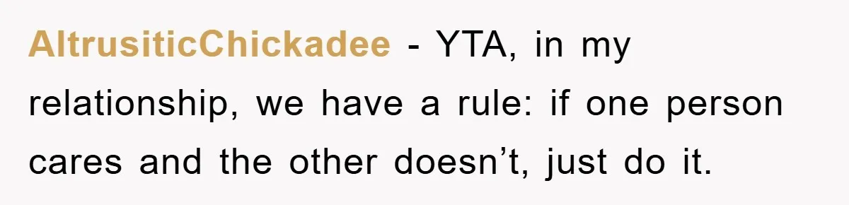 AltrusiticChickadee − YTA, in my relationship, we have a rule: if one person cares and the other doesn’t, just do it.