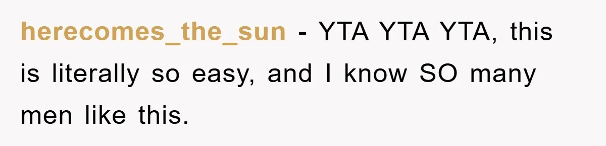 herecomes_the_sun − YTA YTA YTA, this is literally so easy, and I know SO many men like this.