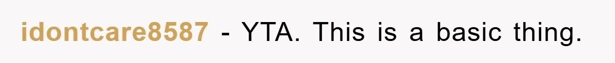 idontcare8587 − YTA. This is a basic thing.