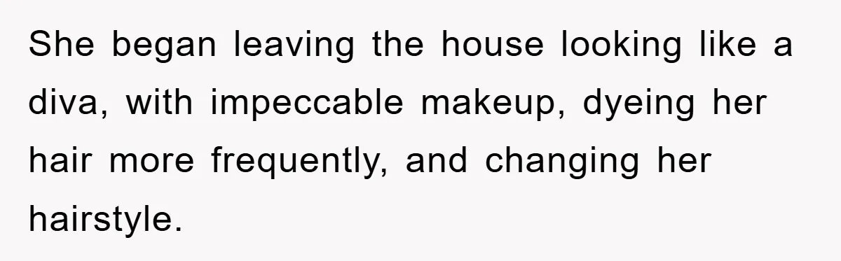She began leaving the house looking like a diva, with impeccable makeup, dyeing her hair more frequently, and changing her hairstyle.