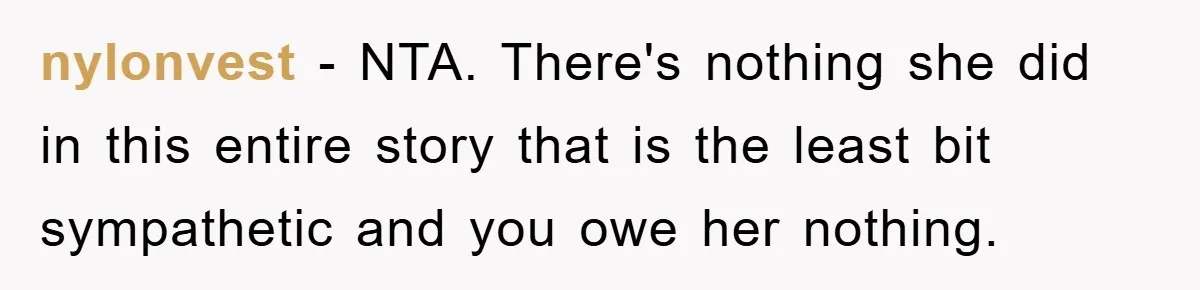 nylonvest − NTA. There's nothing she did in this entire story that is the least bit sympathetic and you owe her nothing.