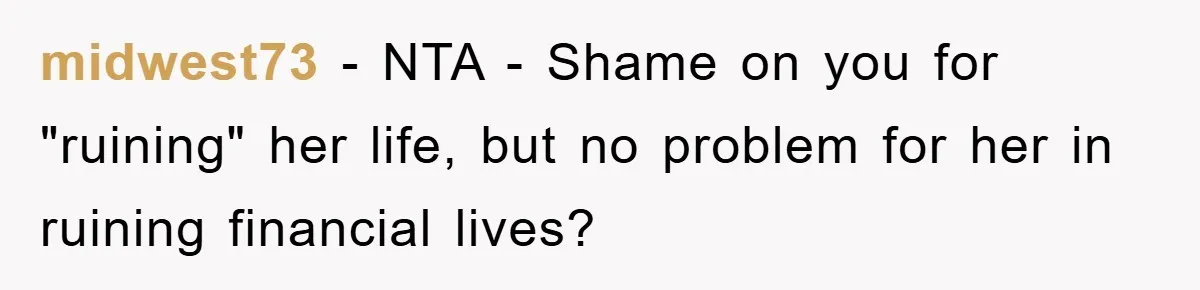 midwest73 − NTA - Shame on you for "ruining" her life, but no problem for her in ruining financial lives?