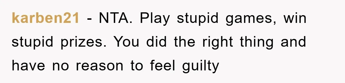 karben21 − NTA. Play stupid games, win stupid prizes. You did the right thing and have no reason to feel guilty