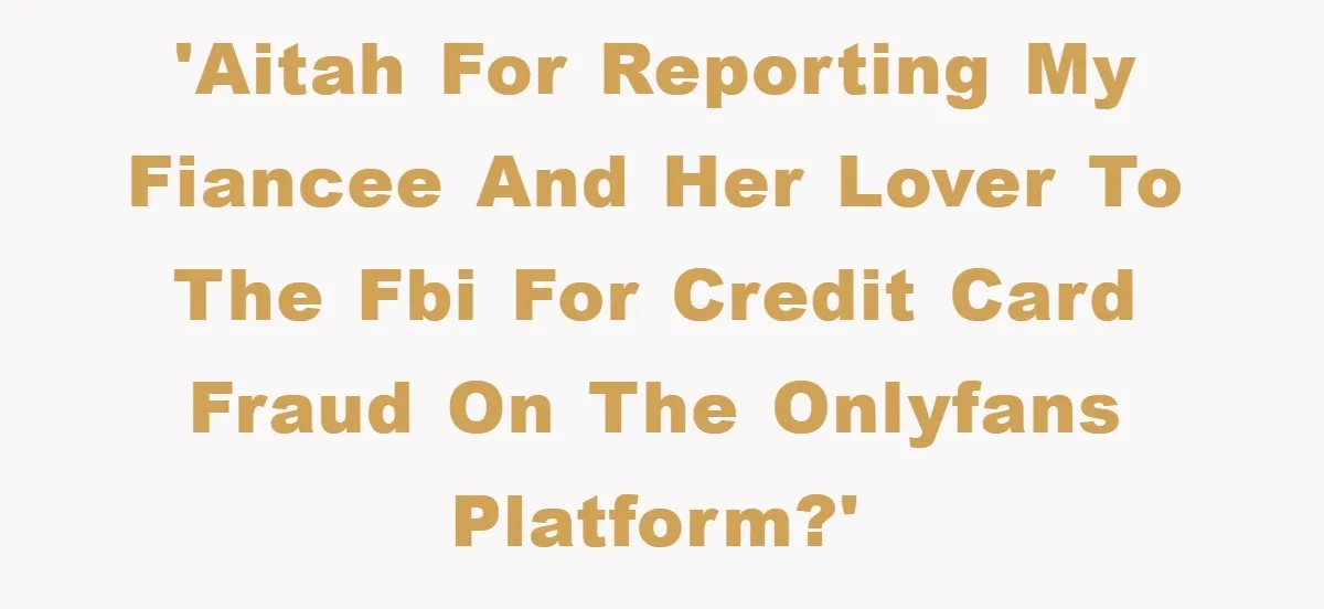 'AITAH for reporting my fiancee and her lover to the FBI for credit card fraud on the OnlyFans platform?'