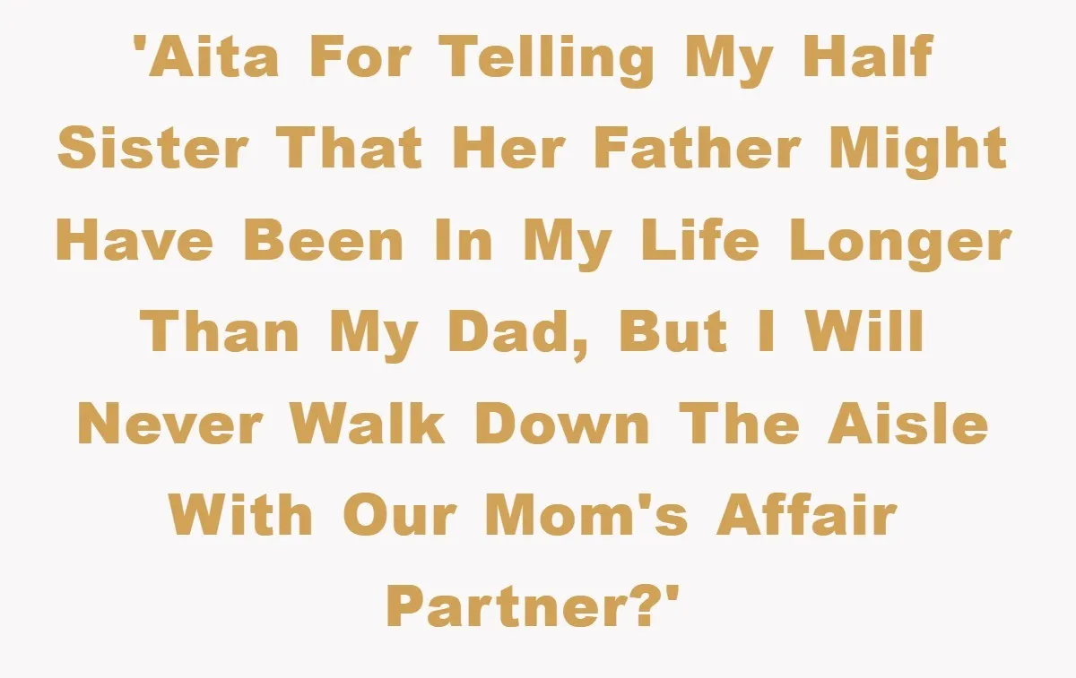 'AITA for telling my half sister that her father might have been in my life longer than my dad, but I will never walk down the aisle with our mom's...