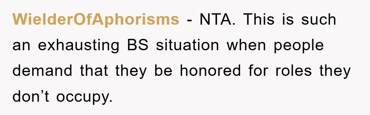 WielderOfAphorisms − NTA. This is such an exhausting BS situation when people demand that they be honored for roles they don’t occupy.