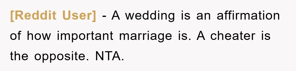 [Reddit User] − A wedding is an affirmation of how important marriage is. A cheater is the opposite. NTA.