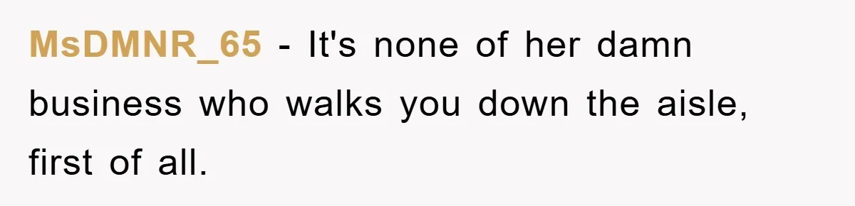 MsDMNR_65 − It's none of her damn business who walks you down the aisle, first of all.