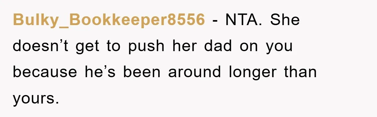 Bulky_Bookkeeper8556 − NTA. She doesn’t get to push her dad on you because he’s been around longer than yours.