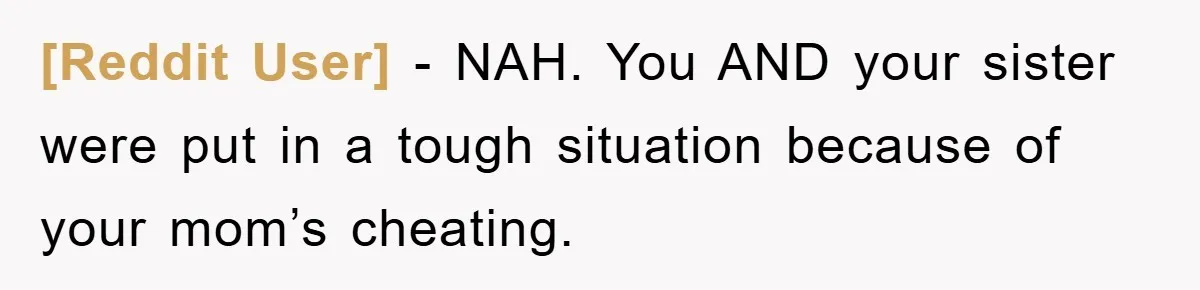 [Reddit User] − NAH. You AND your sister were put in a tough situation because of your mom’s cheating.