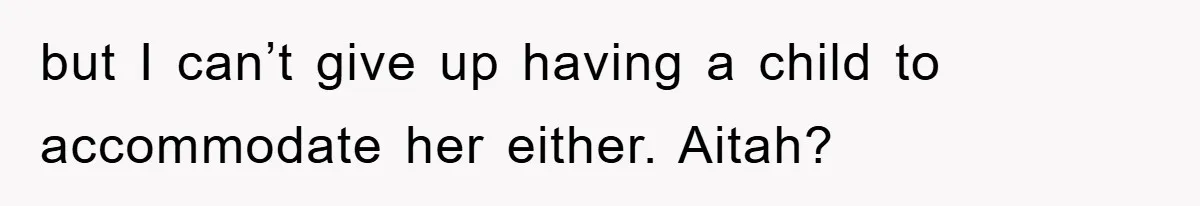 but I can’t give up having a child to accommodate her either. Aitah?