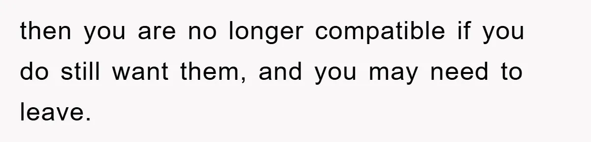 then you are no longer compatible if you do still want them, and you may need to leave.