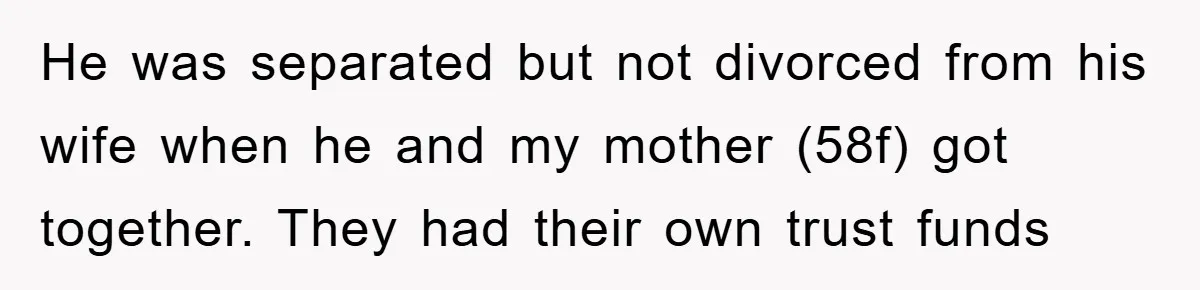 He was separated but not divorced from his wife when he and my mother (58f) got together. They had their own trust funds