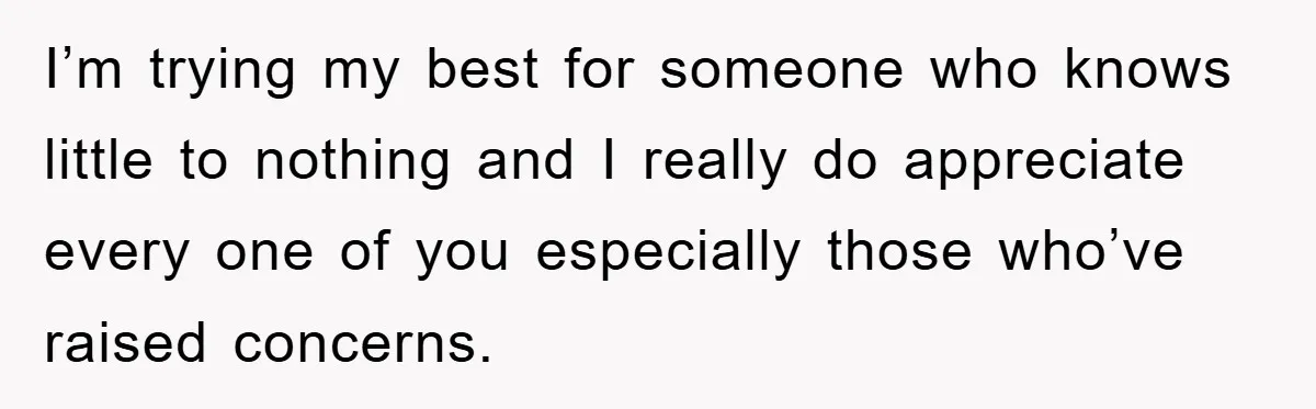 I’m trying my best for someone who knows little to nothing and I really do appreciate every one of you especially those who’ve raised concerns.