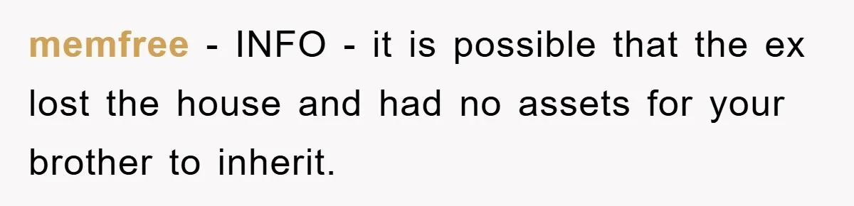 memfree − INFO - it is possible that the ex lost the house and had no assets for your brother to inherit.